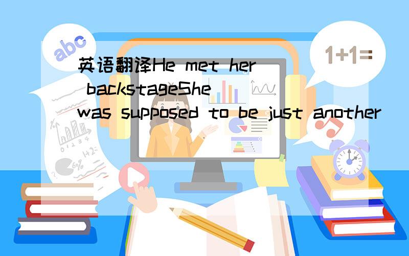 英语翻译He met her backstageShe was supposed to be just another