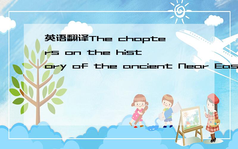 英语翻译The chapters on the history of the ancient Near East and