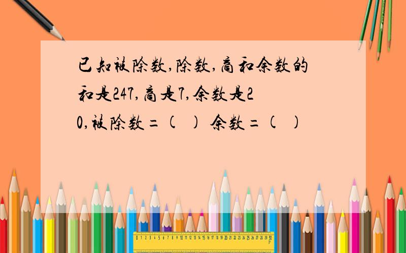 已知被除数,除数,商和余数的和是247,商是7,余数是20,被除数=( ) 余数=( )