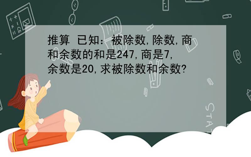 推算 已知：被除数,除数,商和余数的和是247,商是7,余数是20,求被除数和余数?