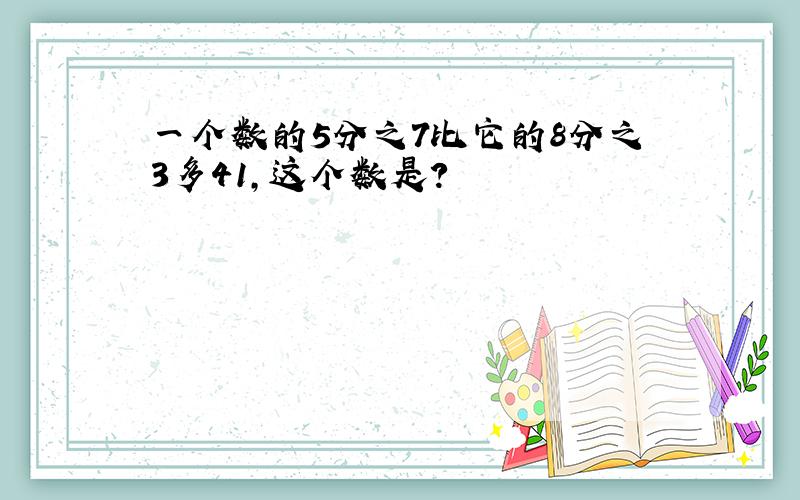 一个数的5分之7比它的8分之3多41,这个数是?