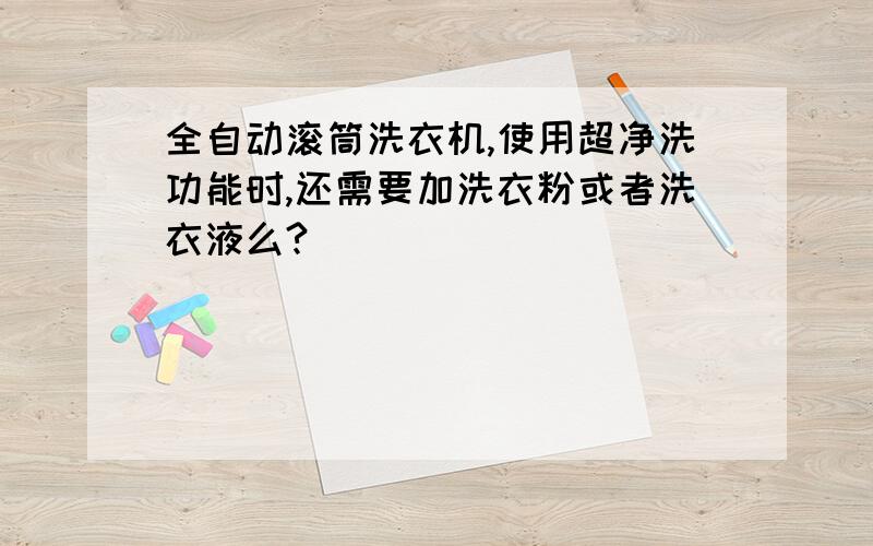 全自动滚筒洗衣机,使用超净洗功能时,还需要加洗衣粉或者洗衣液么?