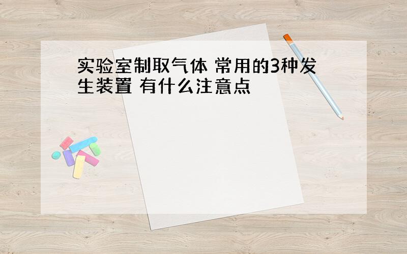 实验室制取气体 常用的3种发生装置 有什么注意点