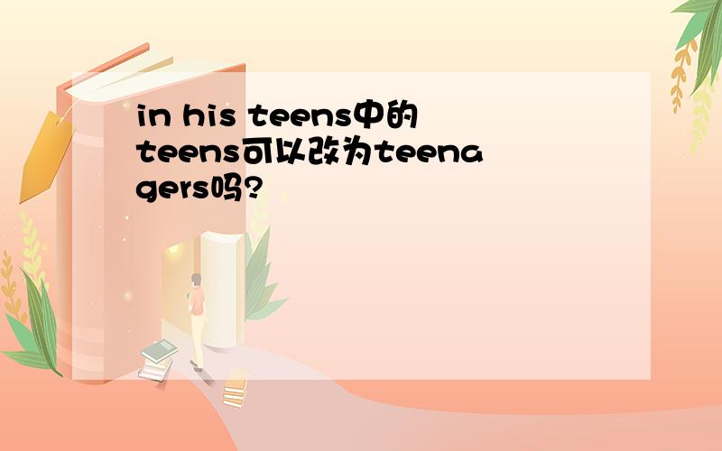 in his teens中的teens可以改为teenagers吗?