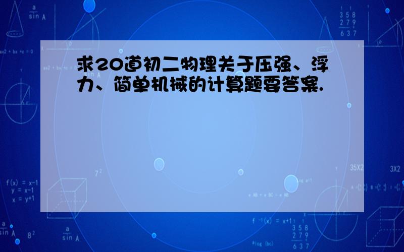 求20道初二物理关于压强、浮力、简单机械的计算题要答案.