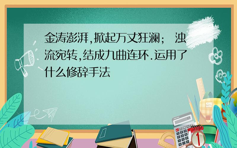 金涛澎湃,掀起万丈狂澜； 浊流宛转,结成九曲连环.运用了什么修辞手法