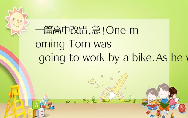 一篇高中改错,急!One morning Tom was going to work by a bike.As he w