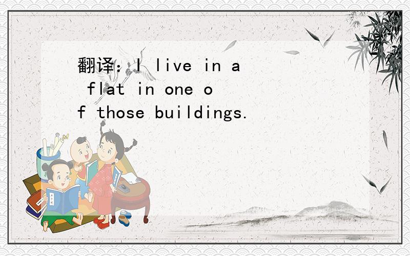 翻译：I live in a flat in one of those buildings.