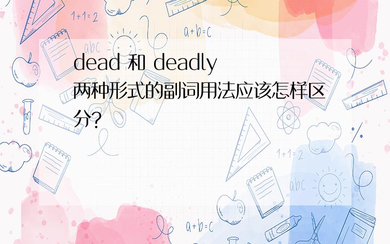 dead 和 deadly 两种形式的副词用法应该怎样区分?