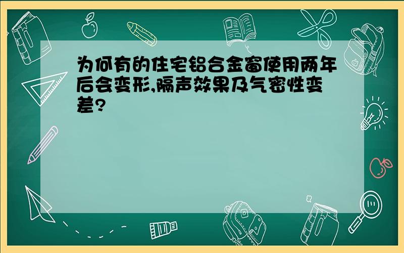 为何有的住宅铝合金窗使用两年后会变形,隔声效果及气密性变差?