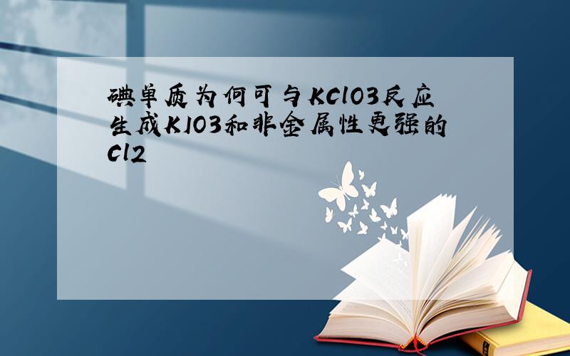 碘单质为何可与KClO3反应生成KIO3和非金属性更强的Cl2