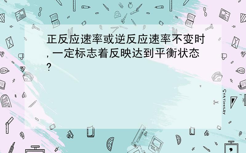 正反应速率或逆反应速率不变时,一定标志着反映达到平衡状态?