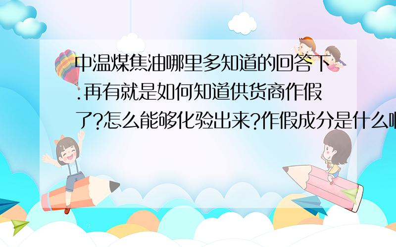 中温煤焦油哪里多知道的回答下.再有就是如何知道供货商作假了?怎么能够化验出来?作假成分是什么啊