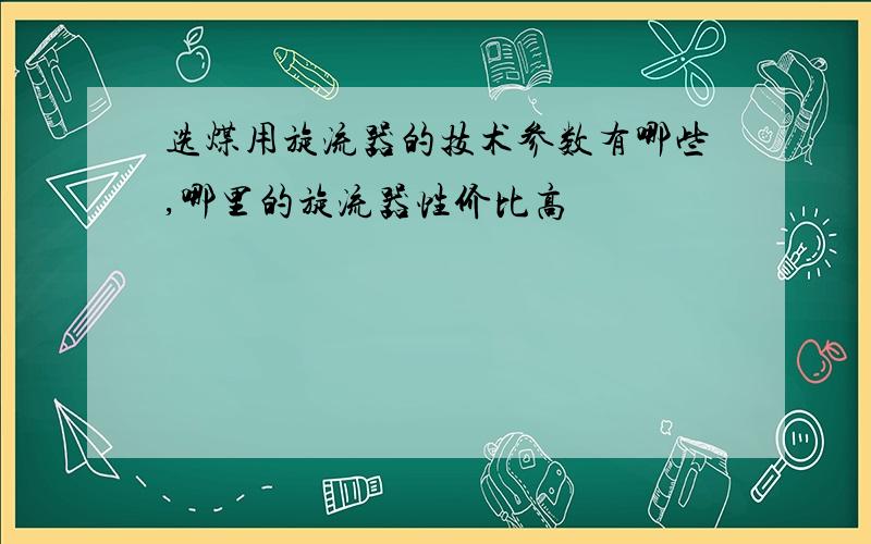 选煤用旋流器的技术参数有哪些,哪里的旋流器性价比高