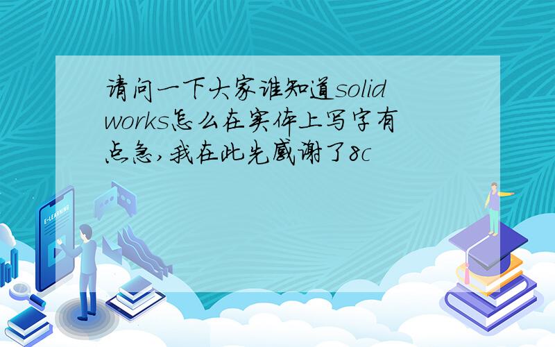 请问一下大家谁知道solidworks怎么在实体上写字有点急,我在此先感谢了8c