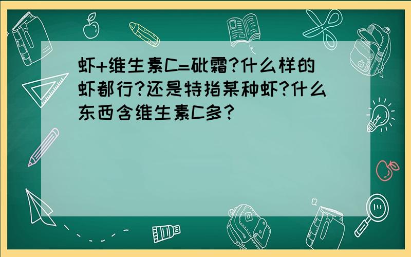 虾+维生素C=砒霜?什么样的虾都行?还是特指某种虾?什么东西含维生素C多?