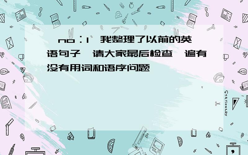 【no：1】我整理了以前的英语句子,请大家最后检查一遍有没有用词和语序问题,