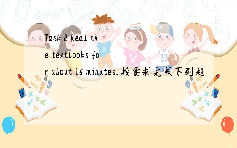 Task 2 Read the textbooks for about 15 minutes.按要求完成下列题