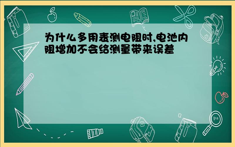 为什么多用表测电阻时,电池内阻增加不会给测量带来误差