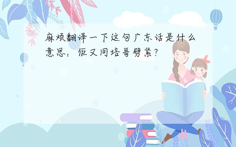 麻烦翻译一下这句广东话是什么意思：佢又同培哥劈紧?