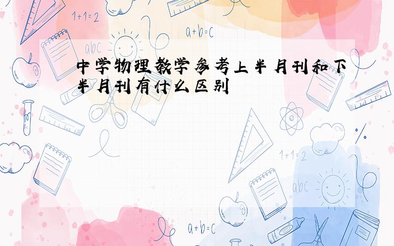 中学物理教学参考上半月刊和下半月刊有什么区别