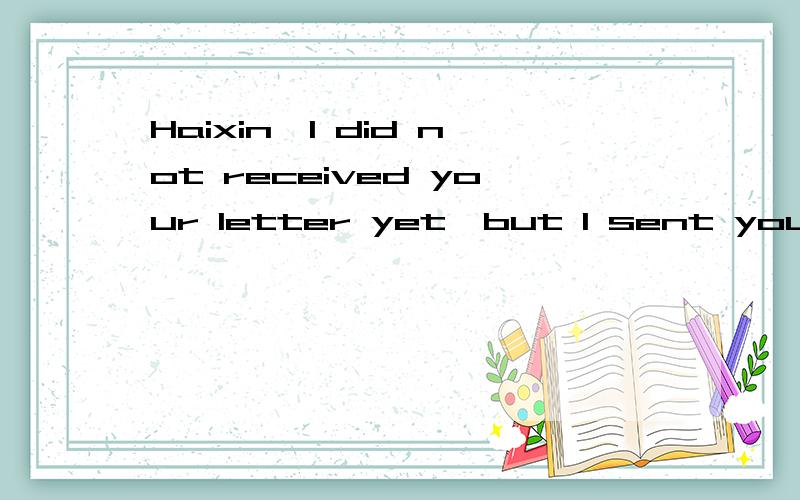 Haixin,I did not received your letter yet,but I sent you an