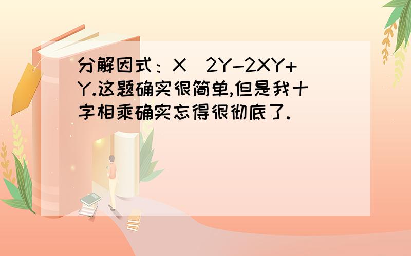 分解因式：X^2Y-2XY+Y.这题确实很简单,但是我十字相乘确实忘得很彻底了.