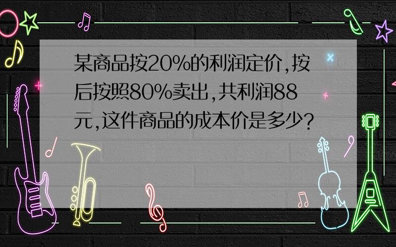 某商品按20%的利润定价,按后按照80%卖出,共利润88元,这件商品的成本价是多少?