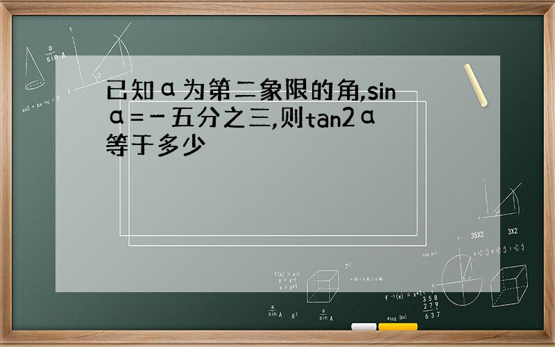 已知α为第二象限的角,sinα=－五分之三,则tan2α等于多少