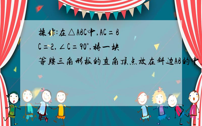 操作:在△ABC中,AC=BC=2,∠C=90°,将一块等腰三角形板的直角顶点放在斜边AB的中点P处,