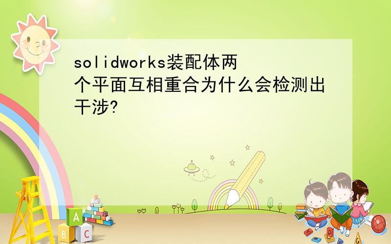 solidworks装配体两个平面互相重合为什么会检测出干涉?