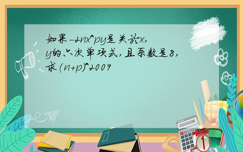 如果-2nx^py是关於x,y的六次单项式,且系数是8,求(n+p)^2009