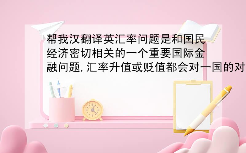 帮我汉翻译英汇率问题是和国民经济密切相关的一个重要国际金融问题,汇率升值或贬值都会对一国的对外贸易