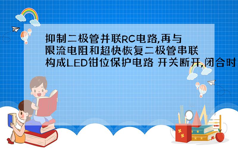 抑制二极管并联RC电路,再与限流电阻和超快恢复二极管串联构成LED钳位保护电路 开关断开,闭合时怎么运作