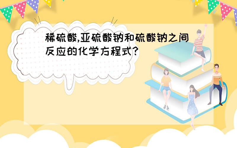 稀硫酸,亚硫酸钠和硫酸钠之间反应的化学方程式?