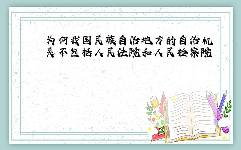 为何我国民族自治地方的自治机关不包括人民法院和人民检察院