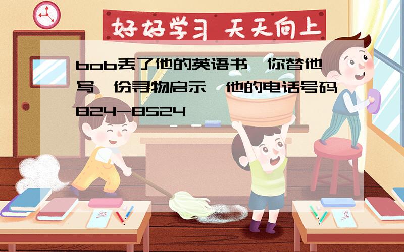 bob丢了他的英语书,你替他写一份寻物启示,他的电话号码824-8524