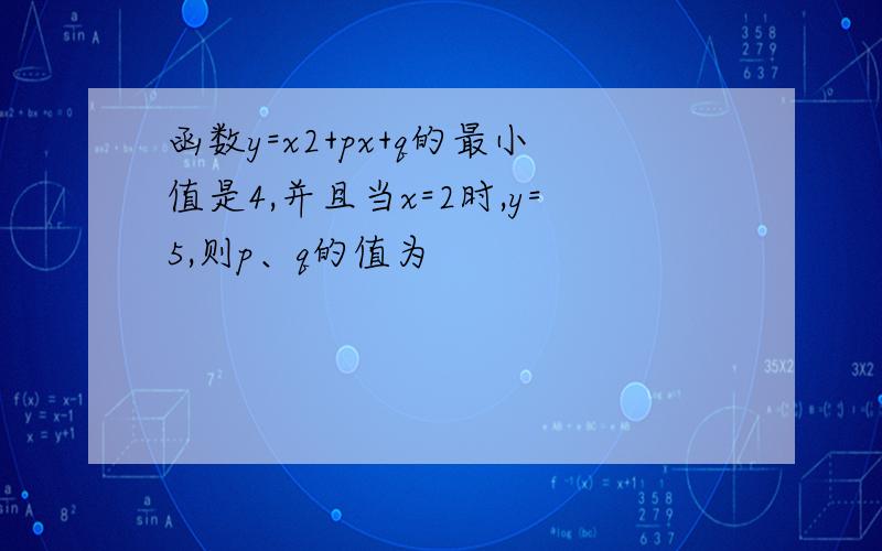 函数y=x2+px+q的最小值是4,并且当x=2时,y=5,则p、q的值为