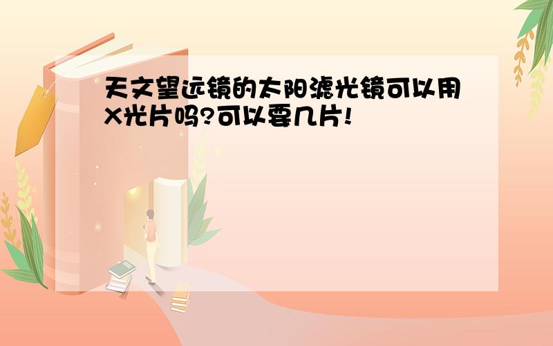 天文望远镜的太阳滤光镜可以用X光片吗?可以要几片!