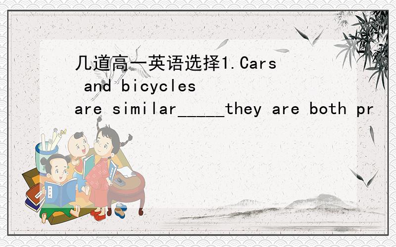 几道高一英语选择1.Cars and bicycles are similar_____they are both pr