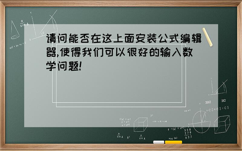 请问能否在这上面安装公式编辑器,使得我们可以很好的输入数学问题!