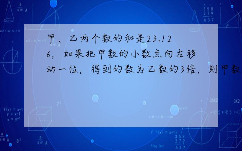 甲、乙两个数的和是23.126，如果把甲数的小数点向左移动一位，得到的数为乙数的3倍，则甲数是______．