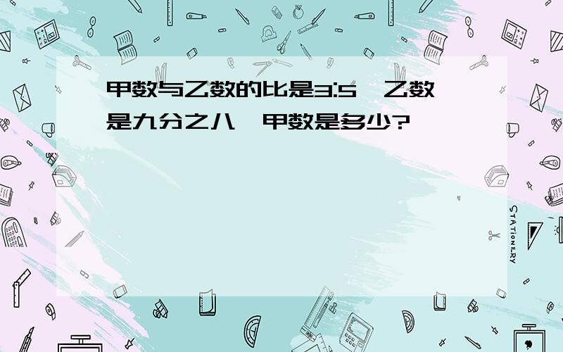 甲数与乙数的比是3:5,乙数是九分之八,甲数是多少?