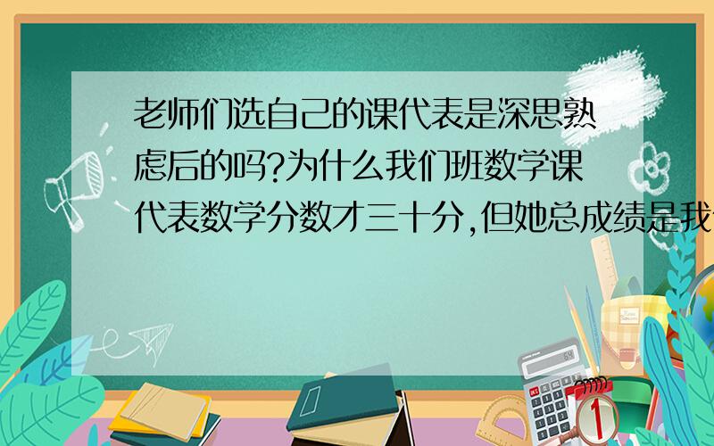 老师们选自己的课代表是深思熟虑后的吗?为什么我们班数学课代表数学分数才三十分,但她总成绩是我们班的第二名,我们班第一名数