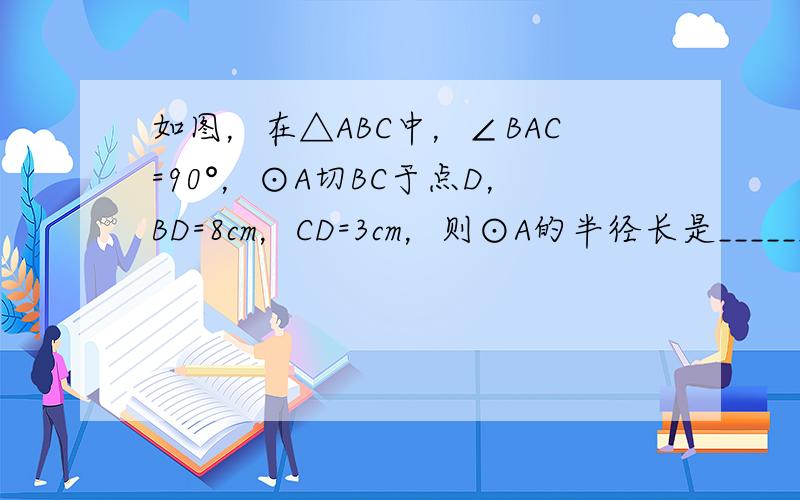 如图，在△ABC中，∠BAC=90°，⊙A切BC于点D，BD=8cm，CD=3cm，则⊙A的半径长是______．