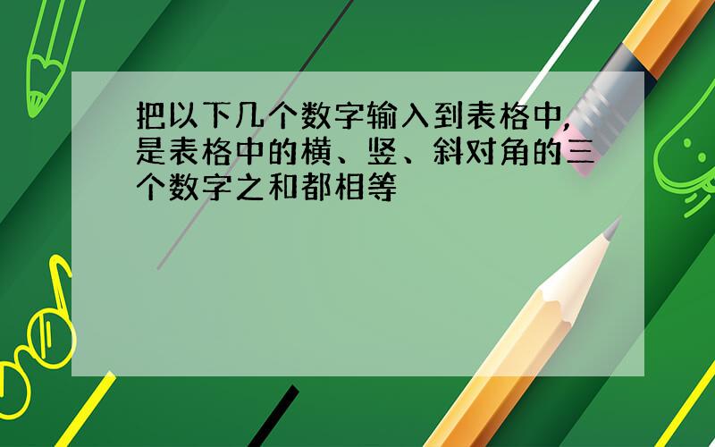 把以下几个数字输入到表格中,是表格中的横、竖、斜对角的三个数字之和都相等