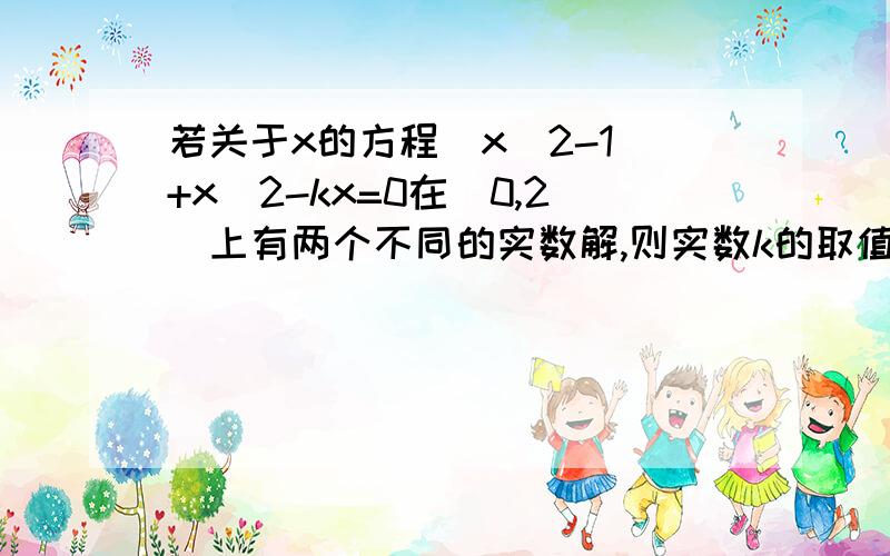 若关于x的方程|x^2-1|+x^2-kx=0在(0,2)上有两个不同的实数解,则实数k的取值范围为