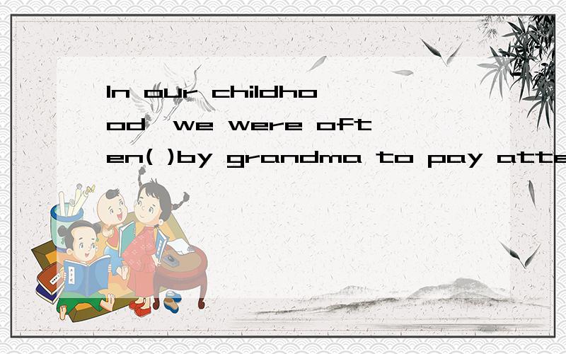 In our childhood,we were often( )by grandma to pay attention