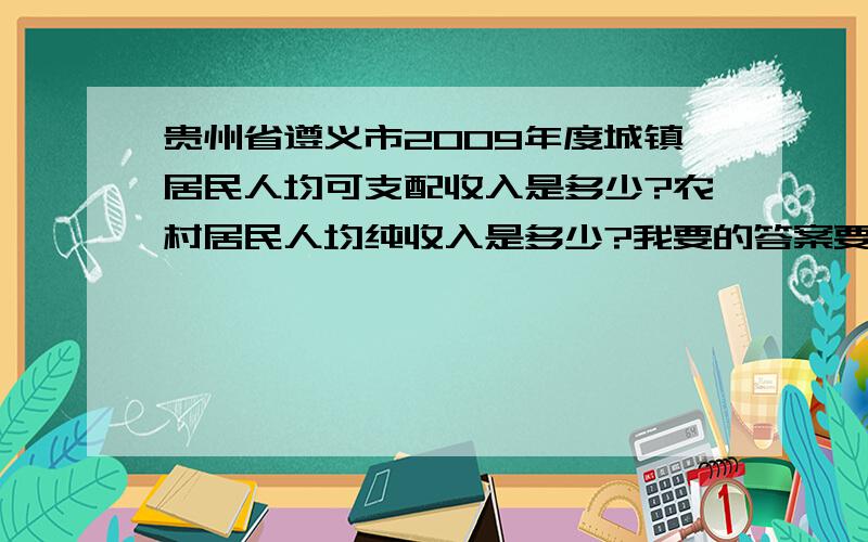 贵州省遵义市2009年度城镇居民人均可支配收入是多少?农村居民人均纯收入是多少?我要的答案要真实准确的,