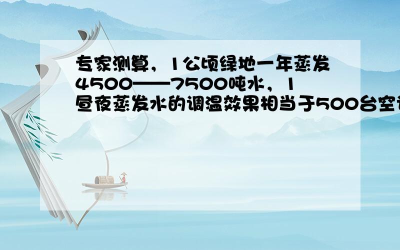 专家测算，1公顷绿地一年蒸发4500——7500吨水，1昼夜蒸发水的调温效果相当于500台空调连续工作20小时所释放出来